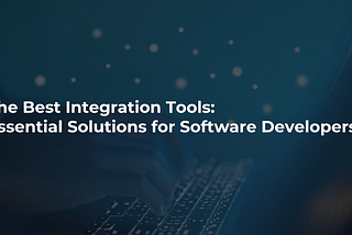 The Best Integration Tools: Essential Solutions for Software Developers