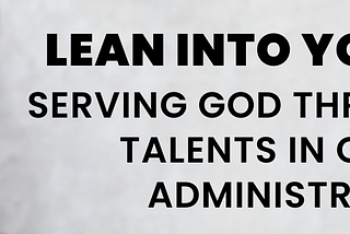 Lean into Your Gifts: Serving God Through Your Talents in Church Administration