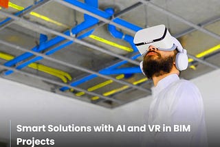 Smart Solutions with AI and VR in BIM Projects