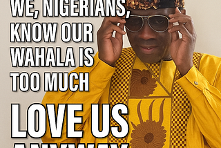Dear Africans: We, Nigerians, know our wahala is too much — love us anyway