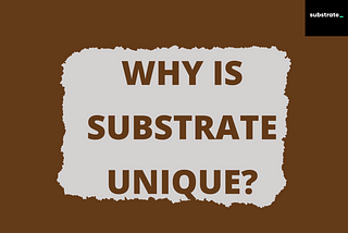 WHY SUBSTRATE IS UNIQUE?