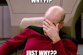 Jean Luc Picard saying Why Pi? Just Why??