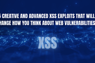 15 Creative and Advanced XSS Exploits That Will Change How You Think About Web Vulnerabilities
