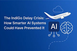 The IndiGo Delay Crisis: How Smarter AI Systems Could Have Prevented It