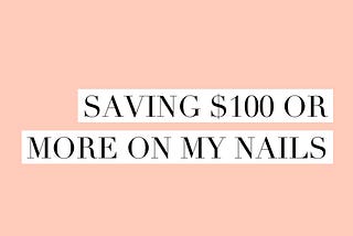 How I Saved $100+ A Month On My Nails