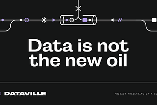 Data is not the new oil! and why we’re building the Dataville ecosystem