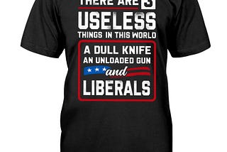 TREND There are 3 useless things in this world a dull knife an unload gun and liberals shirt