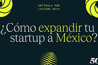 ¿Cómo expandir tu startup a México? — 5 consejos por Luciano Moya, CEO de Aora