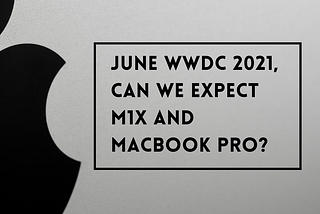 June WWDC 2021, can we expect M1X and MacBook Pro?