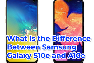 What Is the Difference Between Samsung Galaxy S10e and A10e