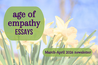 Age of Empathy Newsletter: March-April 2026 Edition