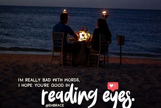 I’m really bad with words,
I hope you’re good in reading eyes