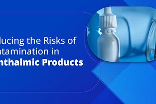 Reducing the Risks of Contamination in Ophthalmic Products