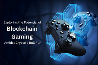 Riding the Wave: Exploring the Potential of Blockchain Gaming Amidst Crypto’s Bull Run
