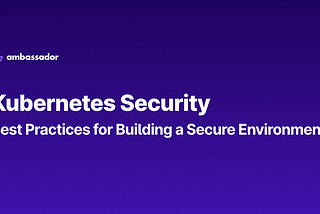 Kubernetes Security: Best Practices for Building a Secure Environment