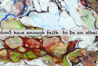 I don't have enough faith to be an atheist