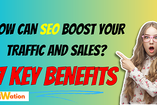 How Can SEO Boost Your Traffic and Sales? 7 Key Benefits