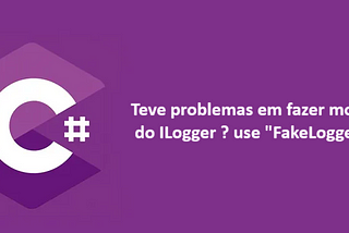 Teve problemas em fazer mocks do ILogger em testes unitários? use “FakeLogger”.