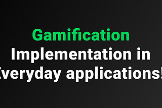 Gamification Implementation in Everyday applications!