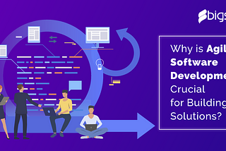 Why is Agile Software Development Crucial for Building Solutions?