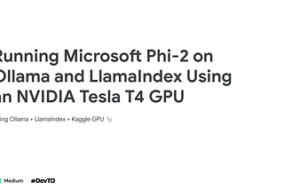 Running Microsoft Phi-2 on Ollama and LlamaIndex Using an NVIDIA Tesla T4 GPU