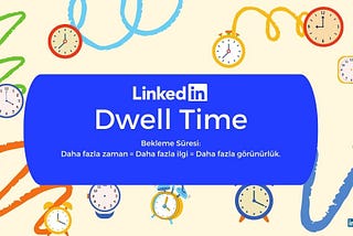 LinkedIn Algoritmasında Öne Çıkmanın Yeni Anahtarı: 5 Soruda Dwell Time/Bekleme Süresi’ni Keşfedin