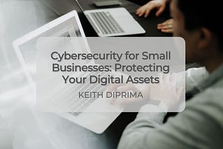 Cybersecurity for Small Businesses: Protecting Your Digital Assets