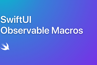 SwiftUI — Observable Macro — Nedir,  Nasıl Kullanılır?