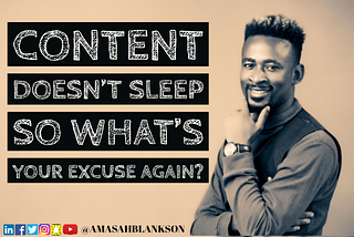 CONTENT DOESN’T SLEEP SO WHAT’S YOUR EXCUSE AGAIN?