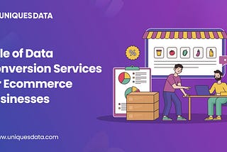 Role of Data Conversion Services for eCommerce Businesses