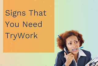 6 Signs You Need TryWork