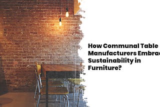 How Communal Table Manufacturers Embrace Sustainability in Furniture?