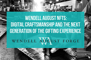 Wendell August NFTs: Digital Craftsmanship and the Next Generation of the Gifting experience