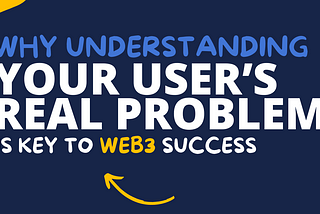 Why Understanding Your User’s Real Problem is Key to Web3 Success