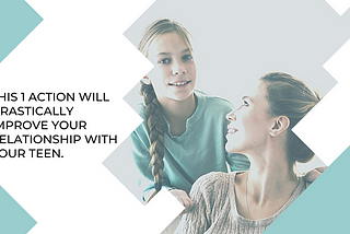 This one action will drastically improve your relationship with your teen.