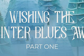 Wishing the Winter Blues Away | Part One