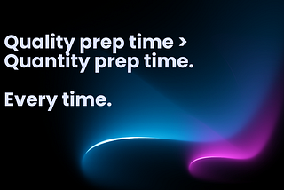 Quality Prep Time > Quantity Prep Time.