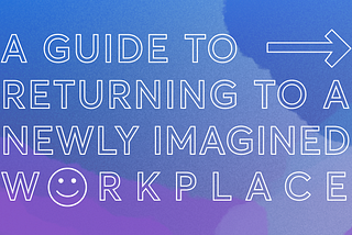 A guide to returning to a newly imagined workplace
