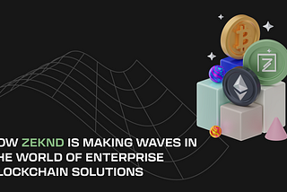 How Zeknd is Making Waves in the World of Enterprise Blockchain Solutions