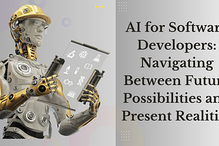 AI for Software Developers: Navigating Between Future Possibilities and Present Realities