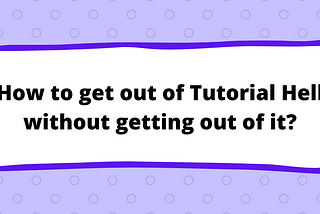 How to get out of Tutorial Hell without getting out of it?