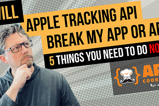 5 Things to do NOW for Apple App Tracking Transparency API