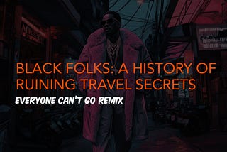 BLACK FOLKS: A HISTORY OF RUINING TRAVEL SECRETS