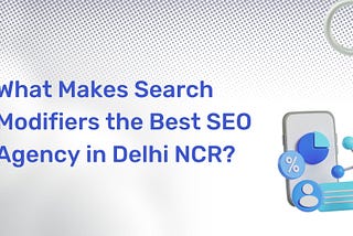 What Makes Search Modifiers the Best SEO Agency in Delhi NCR?