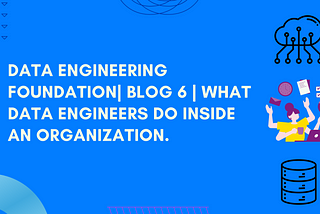 Data Engineering Foundation| Blog 6 | What Data Engineers Do Inside An Organization.