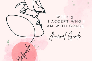 I ACCEPT WHO I AM WITH GRACE: Journal Guide from Week 3 of REFRESH!