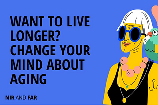Want to Live Longer? Change Your Mind About Aging