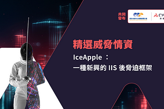 【精選威脅情資】IceApple ：一種新興的 IIS 後脅迫框架