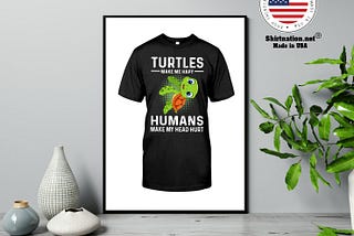 HOT Turtles make me hapy humans make my head hurt shirt