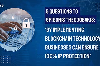 5 Questions to Grigoris Theodosakis: ‘By Implementing Blockchain Technology, Businesses Can Ensure…